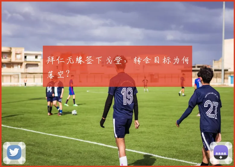 拜仁无缘签下戈登,转会目标为何落空?