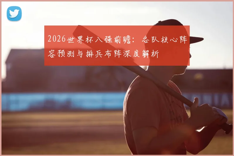 2026世界杯八强前瞻：各队核心阵容预测与排兵布阵深度解析