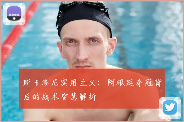 斯卡洛尼实用主义：阿根廷夺冠背后的战术智慧解析