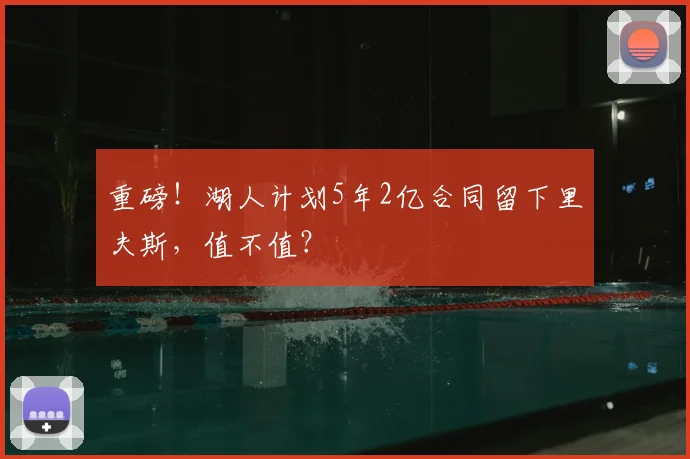 重磅!湖人计划5年2亿合同留下里夫斯,值不值?