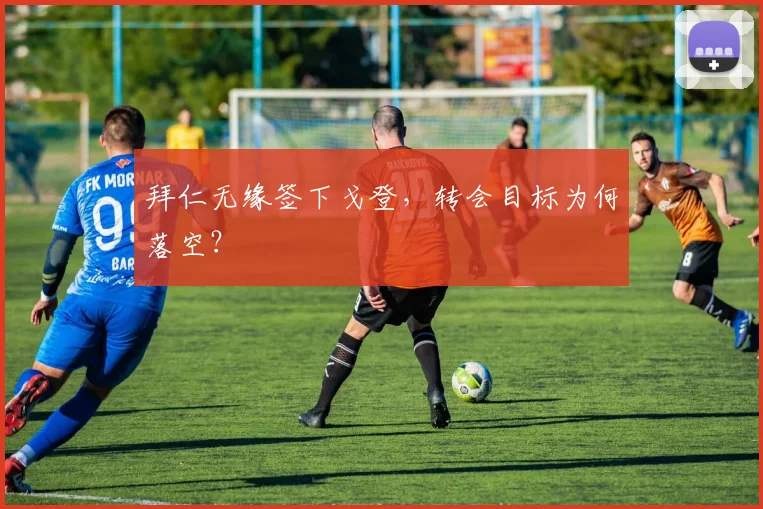 拜仁无缘签下戈登，转会目标为何落空？
