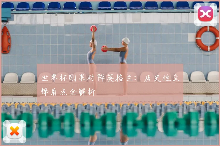 世界杯刚果对阵英格兰:历史性交锋看点全解析