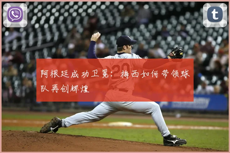 阿根廷成功卫冕:梅西如何带领球队再创辉煌