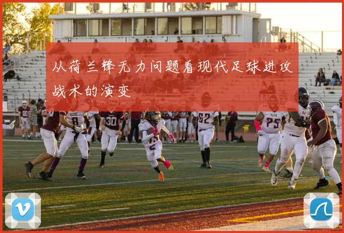 从荷兰锋无力问题看现代足球进攻战术的演变